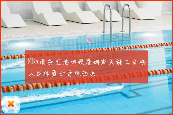 NBA雨燕直播回顾詹姆斯关键三分湖人逆转勇士晋级西决