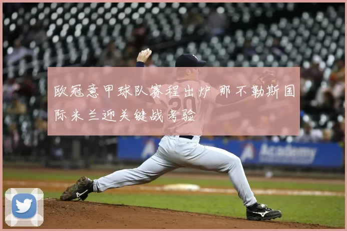 欧冠意甲球队赛程出炉 那不勒斯国际米兰迎关键战考验