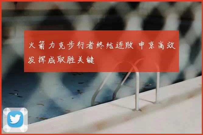 火箭力克步行者终结连败 申京高效发挥成取胜关键