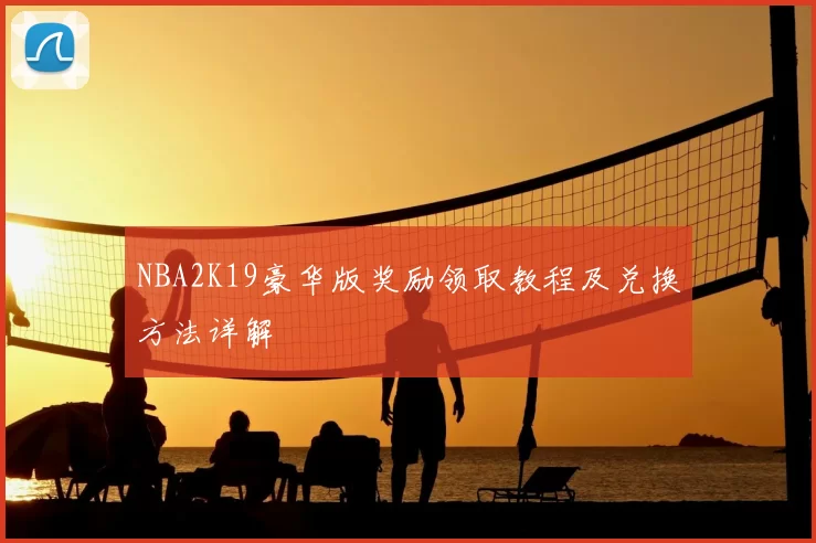 NBA2K19豪华版奖励领取教程及兑换方法详解