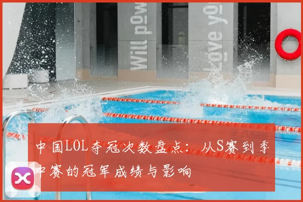 中国LOL夺冠次数盘点：从S赛到季中赛的冠军成绩与影响