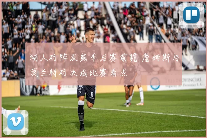 湖人对阵灰熊季后赛前瞻 詹姆斯与莫兰特对决成比赛看点