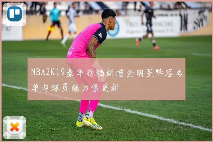 NBA2K19豪华存档新增全明星阵容名单与球员能力值更新