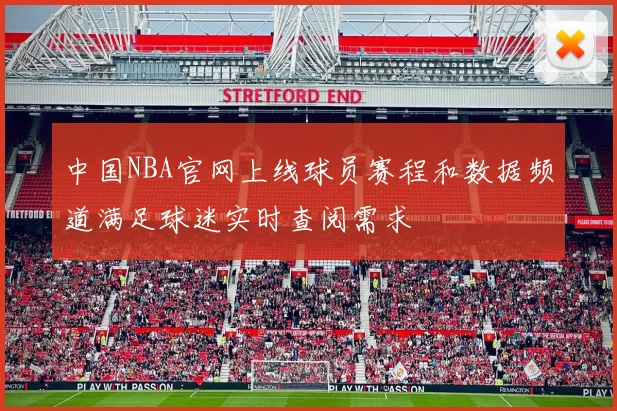 中国NBA官网上线球员赛程和数据频道满足球迷实时查阅需求