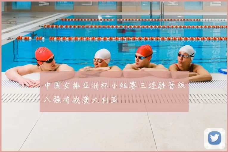 中国女排亚洲杯小组赛三连胜晋级八强将战澳大利亚