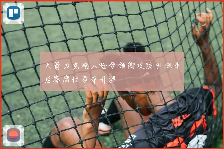 火箭力克湖人哈登领衔攻防升级季后赛席位争夺升温