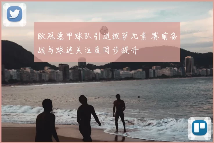 欧冠意甲球队引进披萨元素 赛前备战与球迷关注度同步提升