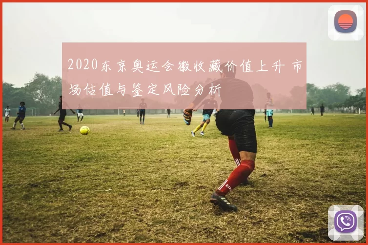 2020东京奥运会徽收藏价值上升 市场估值与鉴定风险分析