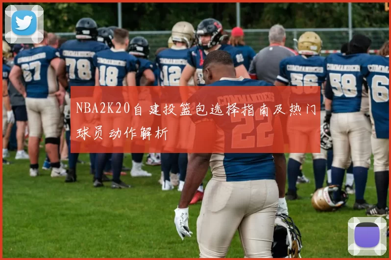 NBA2K20自建投篮包选择指南及热门球员动作解析
