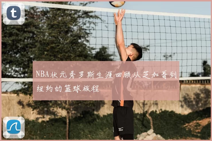 NBA状元秀罗斯生涯回顾从芝加哥到纽约的篮球旅程