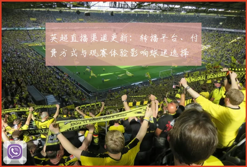 英超直播渠道更新：转播平台、付费方式与观赛体验影响球迷选择