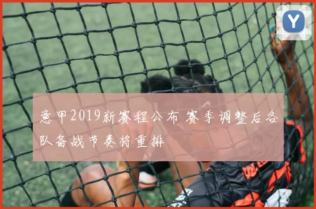 意甲2019新赛程公布 赛季调整后各队备战节奏将重排