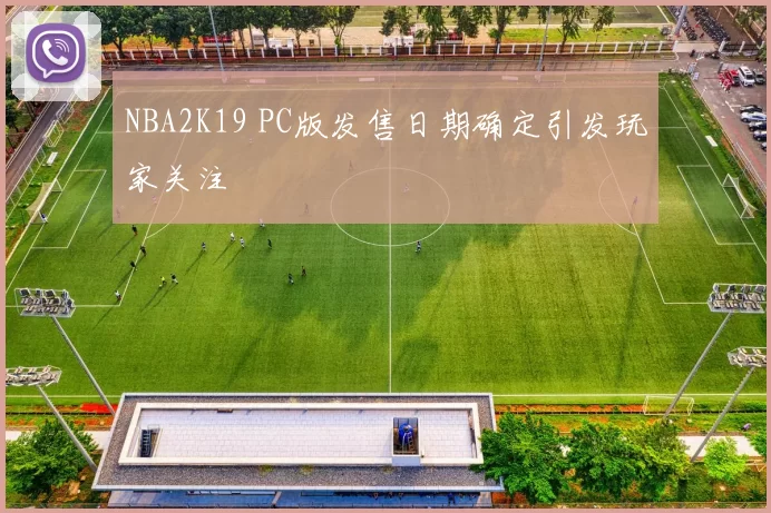 NBA2K19 PC版发售日期确定引发玩家关注