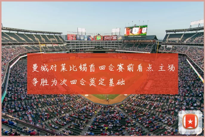 曼城对莱比锡首回合赛前看点 主场争胜为次回合奠定基础