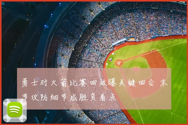 勇士对火箭比赛回放曝关键回合 末节攻防细节成胜负看点