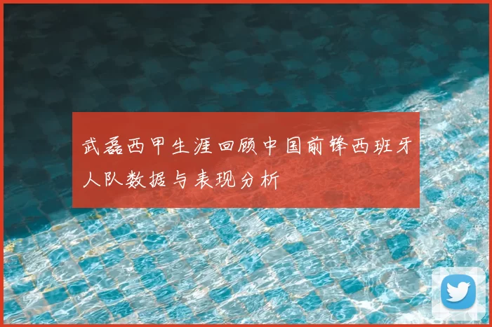 武磊西甲生涯回顾中国前锋西班牙人队数据与表现分析