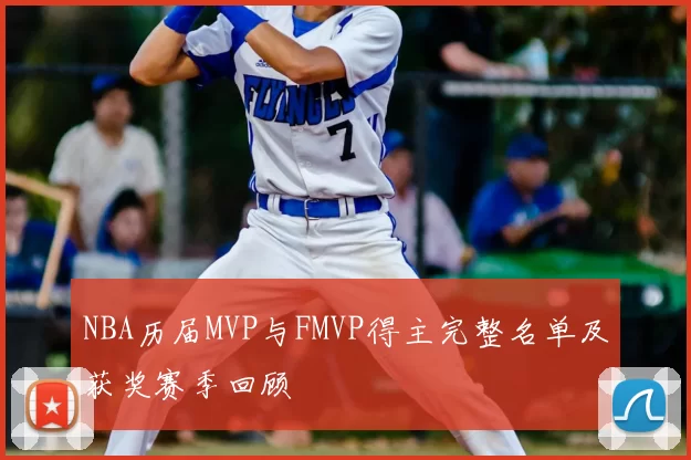 NBA历届MVP与FMVP得主完整名单及获奖赛季回顾