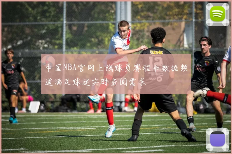 中国NBA官网上线球员赛程和数据频道满足球迷实时查阅需求