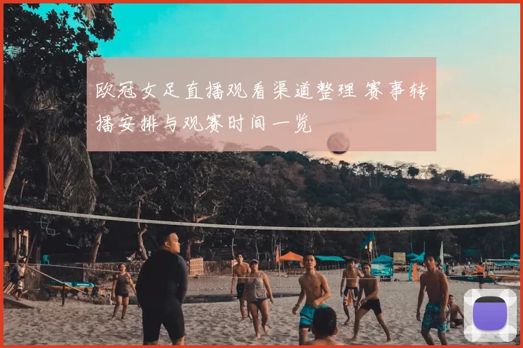 欧冠女足直播观看渠道整理 赛事转播安排与观赛时间一览