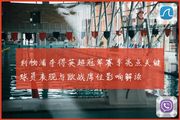 利物浦夺得英超冠军赛季亮点关键球员表现与欧战席位影响解读