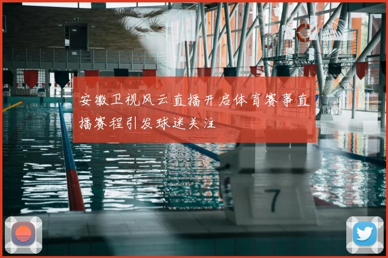 安徽卫视风云直播开启体育赛事直播赛程引发球迷关注