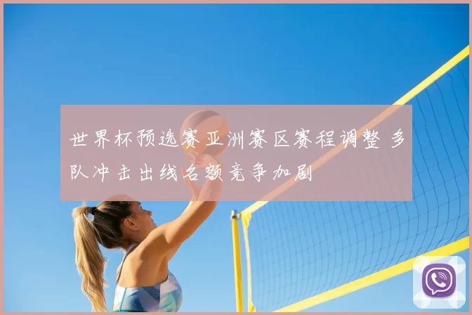 世界杯预选赛亚洲赛区赛程调整 多队冲击出线名额竞争加剧