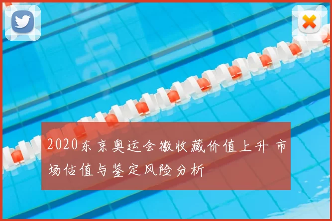 2020东京奥运会徽收藏价值上升 市场估值与鉴定风险分析