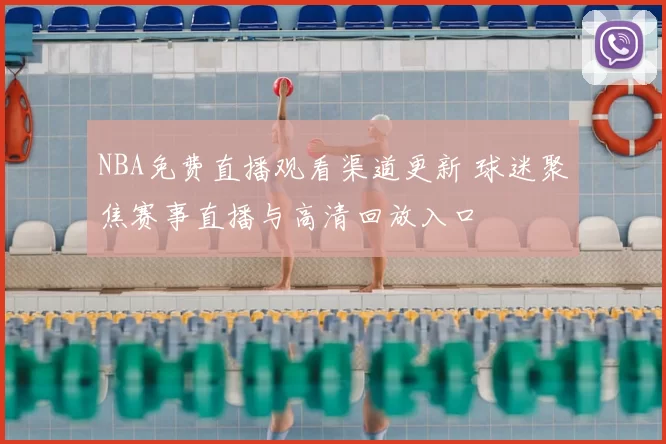 NBA免费直播观看渠道更新 球迷聚焦赛事直播与高清回放入口