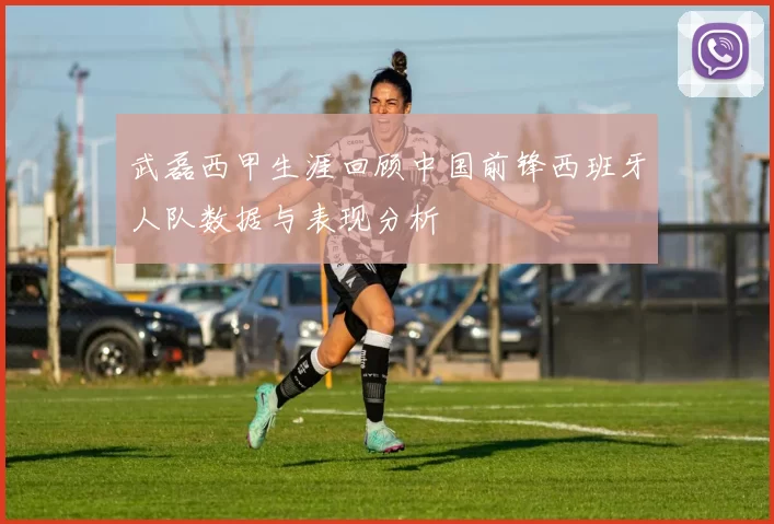 武磊西甲生涯回顾中国前锋西班牙人队数据与表现分析