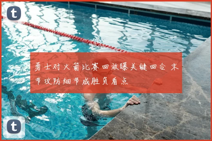 勇士对火箭比赛回放曝关键回合 末节攻防细节成胜负看点