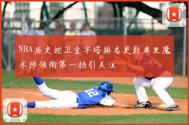 NBA历史控卫金字塔排名更新库里魔术师领衔第一档引关注