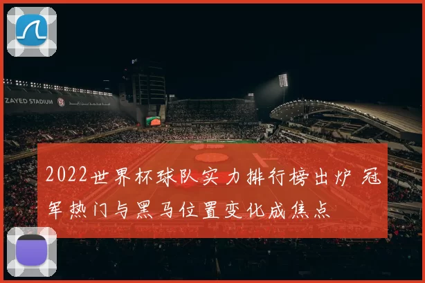 2022世界杯球队实力排行榜出炉 冠军热门与黑马位置变化成焦点