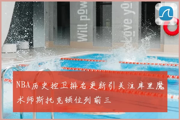 NBA历史控卫排名更新引关注库里魔术师斯托克顿位列前三