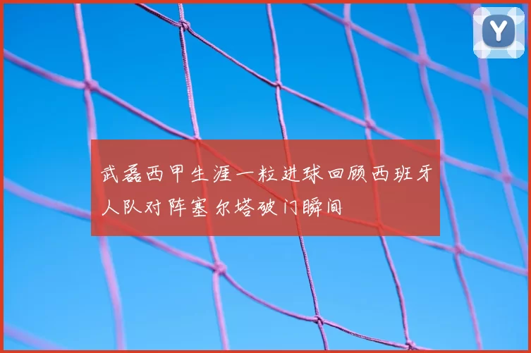 武磊西甲生涯一粒进球回顾西班牙人队对阵塞尔塔破门瞬间