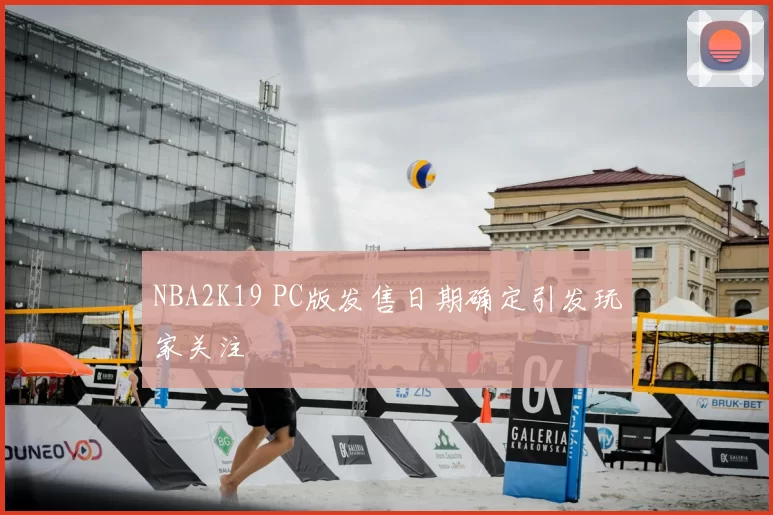 NBA2K19 PC版发售日期确定引发玩家关注