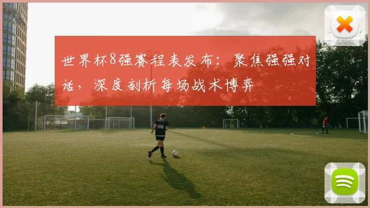 世界杯8强赛程表发布:聚焦强强对话,深度剖析每场战术博弈