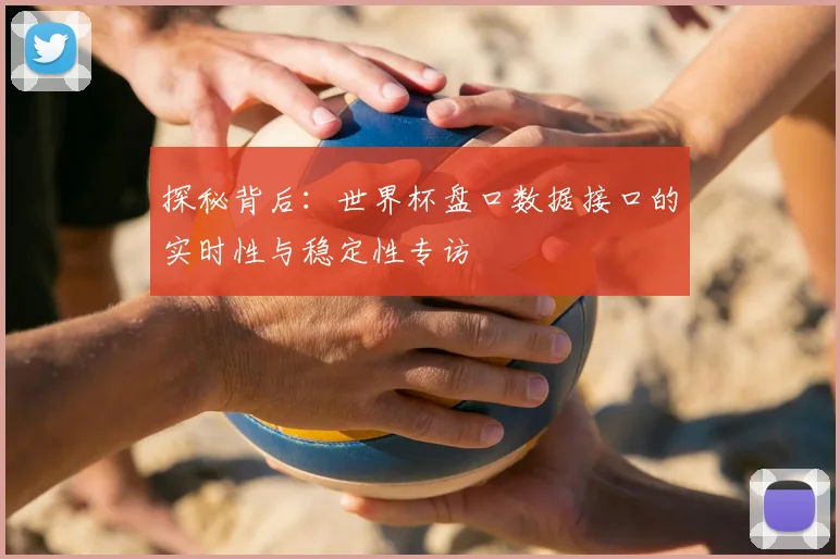 探秘背后:世界杯盘口数据接口的实时性与稳定性专访
