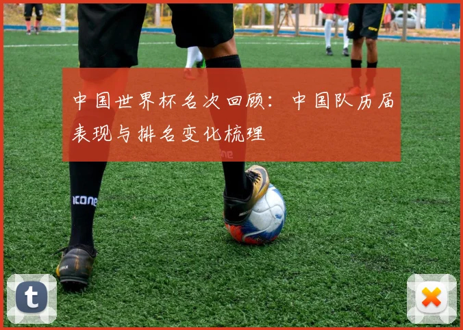 中国世界杯名次回顾:中国队历届表现与排名变化梳理