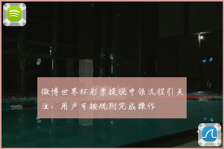 微博世界杯彩票提现申领流程引关注,用户可按规则完成操作