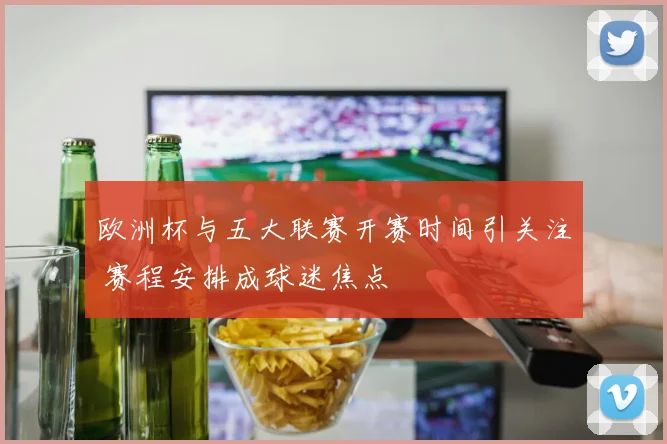 欧洲杯与五大联赛开赛时间引关注 赛程安排成球迷焦点