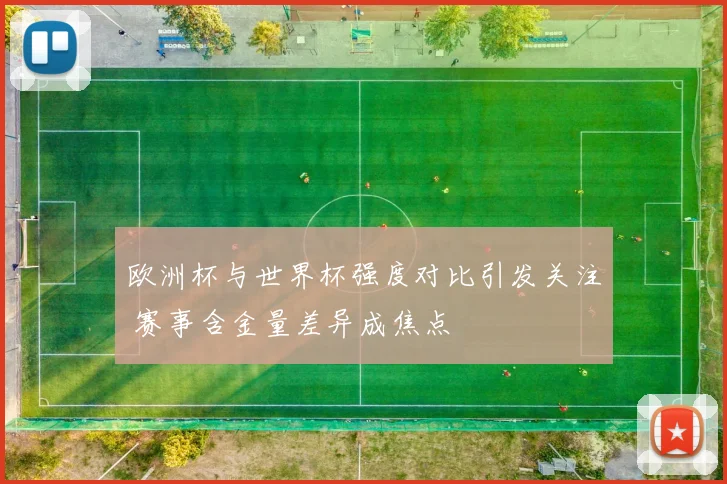欧洲杯与世界杯强度对比引发关注 赛事含金量差异成焦点