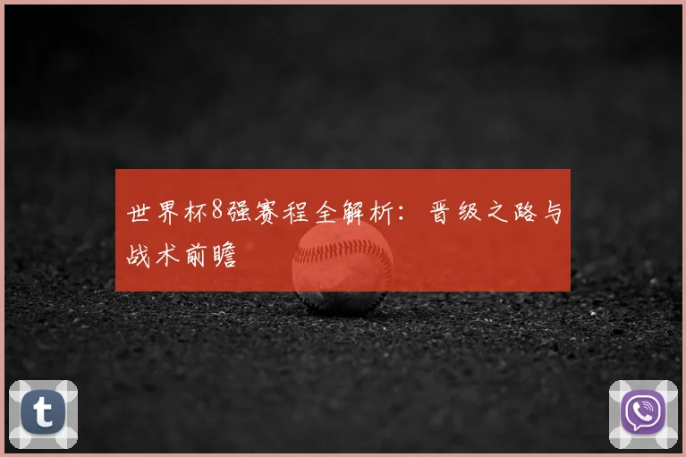 世界杯8强赛程全解析：晋级之路与战术前瞻