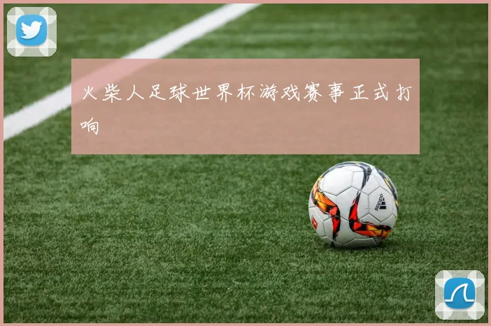 火柴人足球世界杯游戏赛事正式打响