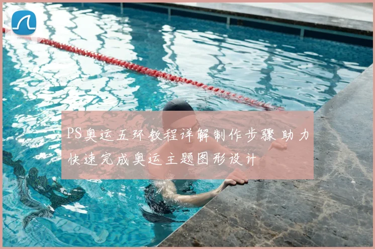 PS奥运五环教程详解制作步骤 助力快速完成奥运主题图形设计