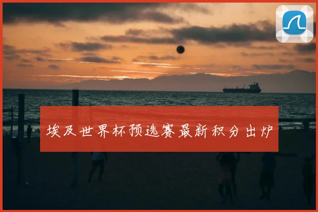 埃及世界杯预选赛最新积分出炉