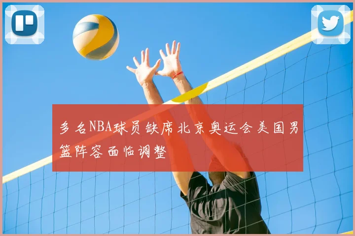 多名NBA球员缺席北京奥运会美国男篮阵容面临调整
