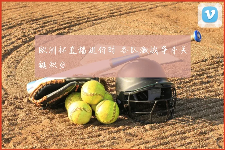 欧洲杯直播进行时 各队激战争夺关键积分