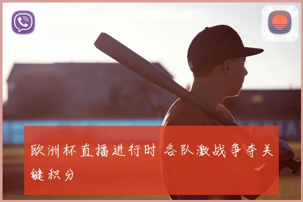 欧洲杯直播进行时 各队激战争夺关键积分