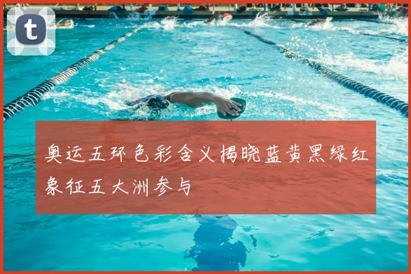 奥运五环色彩含义揭晓蓝黄黑绿红象征五大洲参与