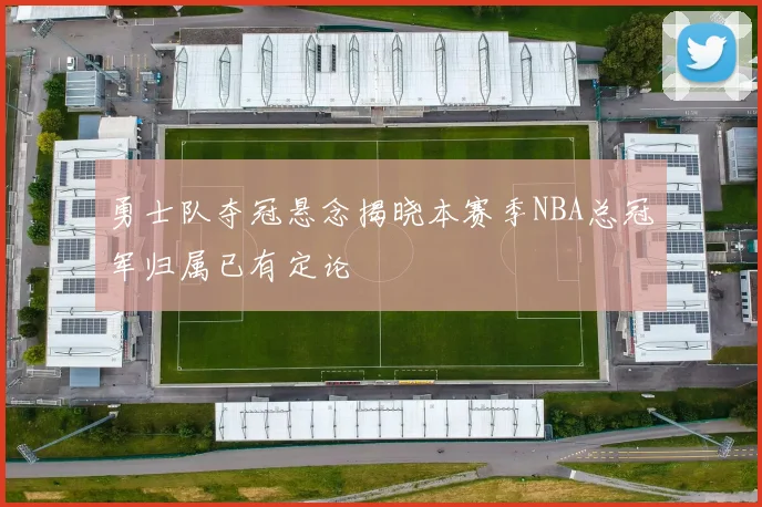 勇士队夺冠悬念揭晓本赛季NBA总冠军归属已有定论